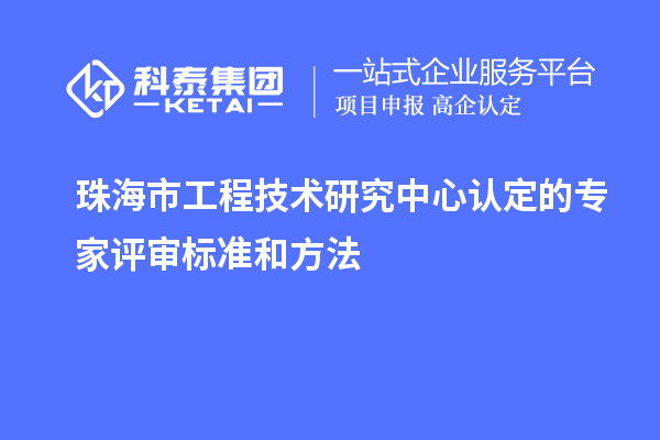 珠海市工程技術(shù)研究中心認(rèn)定的專家評(píng)審標(biāo)準(zhǔn)和方法