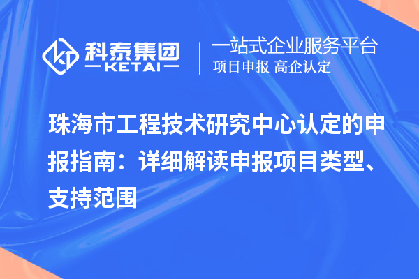 珠海市工程技術(shù)研究中心認定的申報指南：詳細解讀申報項目類型、支持范圍