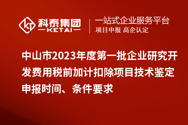 中山市2023年度第一批企業(yè)研究開(kāi)發(fā)費(fèi)用稅前加計(jì)扣除項(xiàng)目技術(shù)鑒定申報(bào)時(shí)間、條件要求