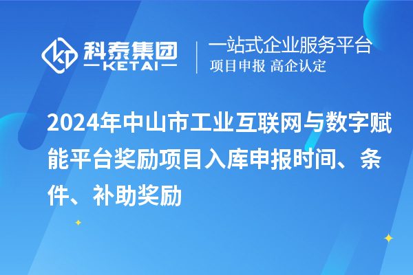 2024年中山市工業(yè)互聯(lián)網(wǎng)與數(shù)字賦能平臺獎勵項(xiàng)目入庫申報(bào)時(shí)間、條件、補(bǔ)助獎勵