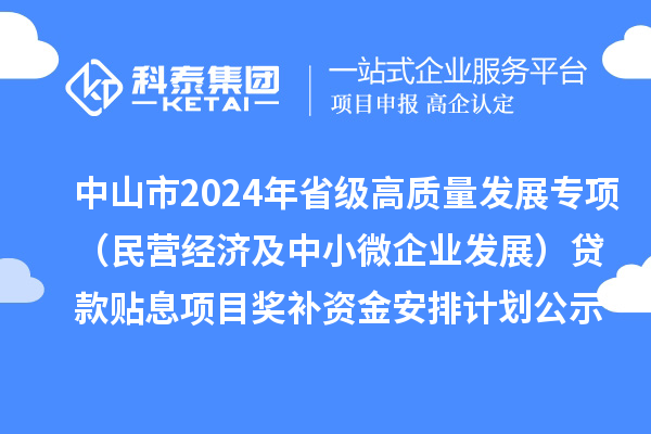 中山市2024年省級高質(zhì)量發(fā)展專項（民營經(jīng)濟及中小微企業(yè)發(fā)展）貸款貼息項目獎補資金安排計劃的公示