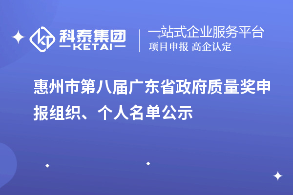 惠州市第八屆廣東省政府質(zhì)量獎(jiǎng)申報(bào)組織、個(gè)人名單公示