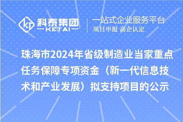 珠海市2024年省級制造業(yè)當家重點任務保障專項資金（新一代信息技術和產業(yè)發(fā)展）擬支持項目的公示