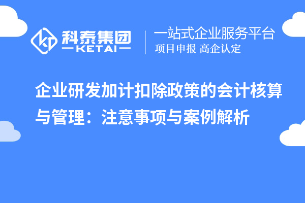 企業(yè)研發(fā)加計扣除政策的會計核算與管理：注意事項與案例解析