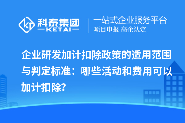 企業(yè)研發(fā)加計(jì)扣除政策的適用范圍與判定標(biāo)準(zhǔn)：哪些活動(dòng)和費(fèi)用可以加計(jì)扣除？