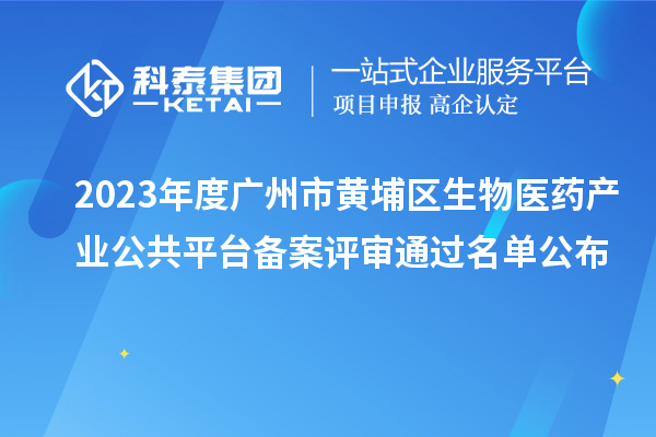 2023年度廣州市黃埔區(qū)生物醫(yī)藥產(chǎn)業(yè)公共平臺(tái)備案評(píng)審?fù)ㄟ^名單公布