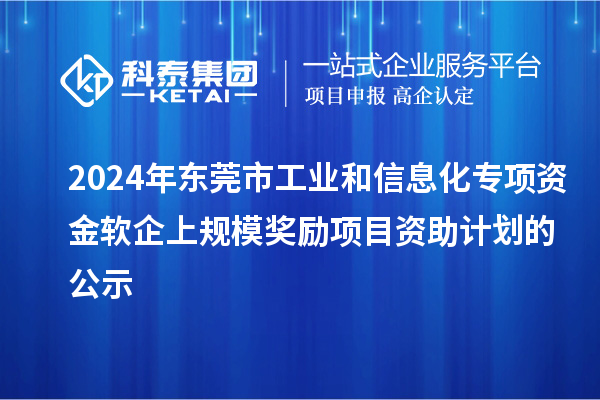 2024年?yáng)|莞市工業(yè)和信息化專(zhuān)項(xiàng)資金軟企上規(guī)模獎(jiǎng)勵(lì)項(xiàng)目資助計(jì)劃的公示