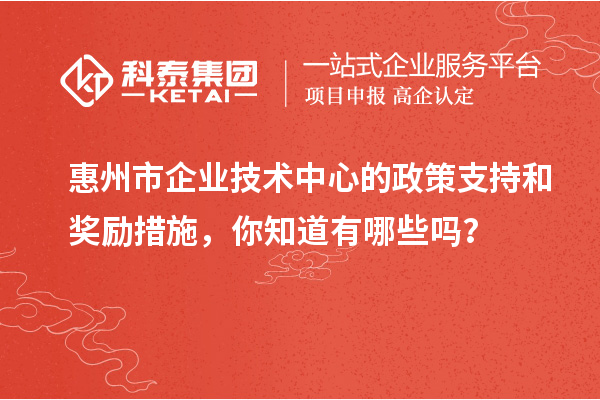 <a href=http://m.gif521.com/huizhou/ target=_blank class=infotextkey>惠州市企業(yè)技術(shù)中心</a>的政策支持和獎(jiǎng)勵(lì)措施，你知道有哪些嗎？