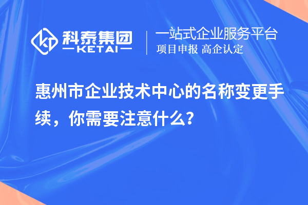 <a href=http://m.gif521.com/huizhou/ target=_blank class=infotextkey>惠州市企業(yè)技術中心</a>的名稱變更手續(xù)，你需要注意什么？