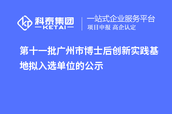 第十一批廣州市博士后創(chuàng)新實(shí)踐基地?cái)M入選單位的公示