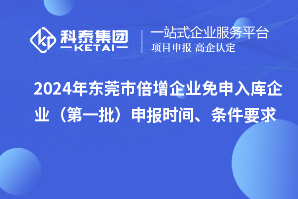 2024年東莞市倍增企業(yè)免申入庫企業(yè)（第一批）申報時間、條件要求