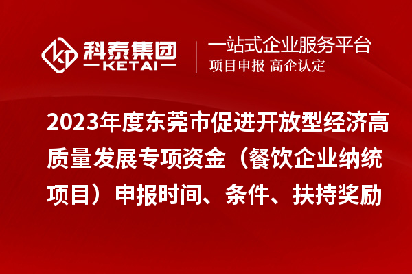 2023年度東莞市促進(jìn)開(kāi)放型經(jīng)濟(jì)高質(zhì)量發(fā)展專(zhuān)項(xiàng)資金（餐飲企業(yè)納統(tǒng)項(xiàng)目）申報(bào)時(shí)間、條件、扶持獎(jiǎng)勵(lì)