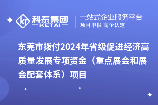 東莞市撥付2024年省級(jí)促進(jìn)經(jīng)濟(jì)高質(zhì)量發(fā)展專項(xiàng)資金（重點(diǎn)展會(huì)和展會(huì)配套體系）項(xiàng)目