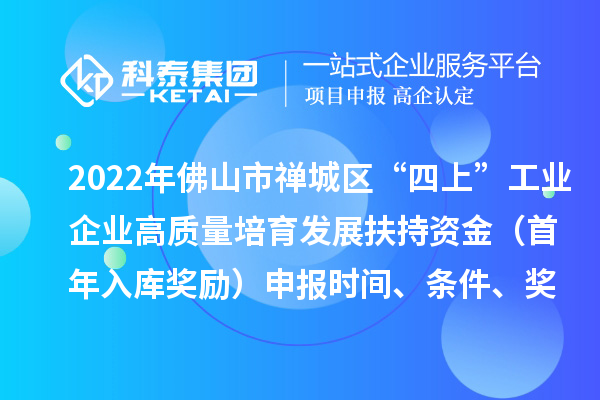 2022年佛山市禪城區(qū)“四上”工業(yè)企業(yè)高質(zhì)量培育發(fā)展扶持資金（首年入庫(kù)獎(jiǎng)勵(lì)）申報(bào)時(shí)間、條件、獎(jiǎng)勵(lì)標(biāo)準(zhǔn)