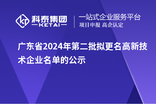 廣東省2024年第二批擬更名高新技術(shù)企業(yè)名單的公示