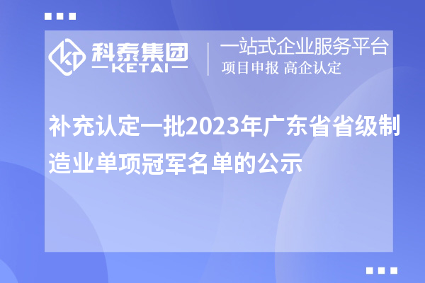 補(bǔ)充認(rèn)定一批2023年廣東省省級制造業(yè)單項(xiàng)冠軍名單的公示