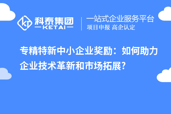 <a href=http://m.gif521.com/fuwu/zhuanjingtexin.html target=_blank class=infotextkey>專精特新中小企業(yè)</a>獎勵：如何助力企業(yè)技術(shù)革新和市場拓展?