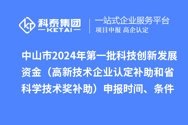 中山市2024年第一批科技創(chuàng)新發(fā)展資金（高新技術(shù)企業(yè)認(rèn)定補(bǔ)助和省科學(xué)技術(shù)獎(jiǎng)補(bǔ)助）申報(bào)時(shí)間、條件、獎(jiǎng)勵(lì)