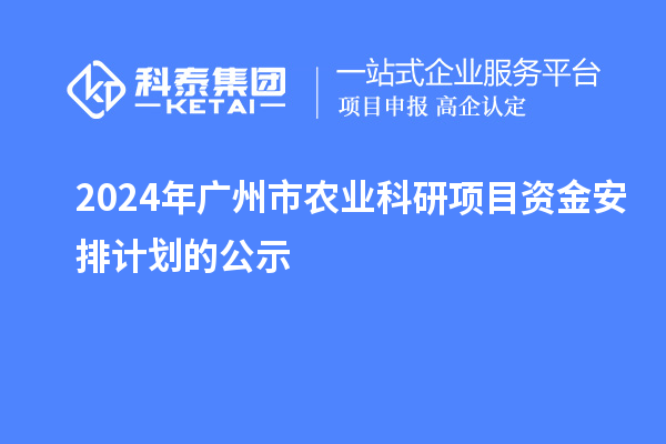 2024年廣州市農業(yè)科研項目資金安排計劃的公示