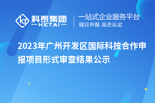 2023年廣州開發(fā)區(qū)國際科技合作申報(bào)項(xiàng)目形式審查結(jié)果公示