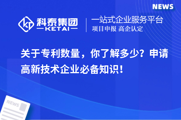 關(guān)于專利數(shù)量，你了解多少？申請(qǐng)高新技術(shù)企業(yè)必備知識(shí)！