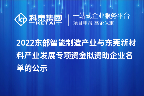 2022東部智能制造產(chǎn)業(yè)與東莞新材料產(chǎn)業(yè)發(fā)展專項資金擬資助企業(yè)名單的公示