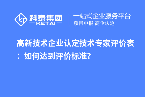 <a href=http://m.gif521.com target=_blank class=infotextkey>高新技術(shù)企業(yè)認定</a>技術(shù)專家評價表：如何達到評價標準？