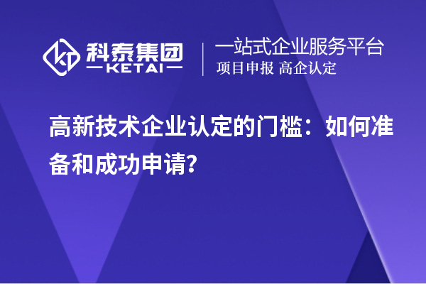 高新技術(shù)企業(yè)認(rèn)定的門檻：如何準(zhǔn)備和成功申請(qǐng)？