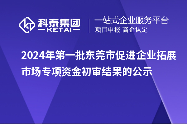 2024年第一批東莞市促進(jìn)企業(yè)拓展市場專項(xiàng)資金初審結(jié)果的公示