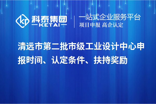 清遠(yuǎn)市第二批市級(jí)工業(yè)設(shè)計(jì)中心申報(bào)時(shí)間、認(rèn)定條件、扶持獎(jiǎng)勵(lì)