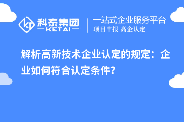 解析高新技術(shù)企業(yè)認(rèn)定的規(guī)定：企業(yè)如何符合認(rèn)定條件？