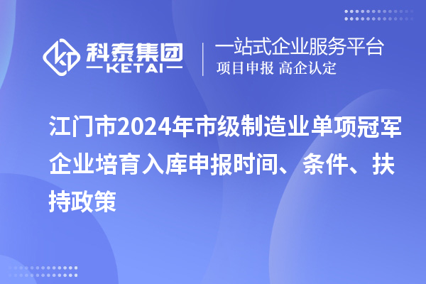 江門(mén)市2024年市級(jí)制造業(yè)單項(xiàng)冠軍企業(yè)培育入庫(kù)申報(bào)時(shí)間、條件、扶持政策