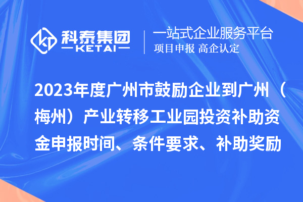 2023年度廣州市鼓勵企業(yè)到廣州（梅州）產(chǎn)業(yè)轉移工業(yè)園投資補助資金申報時間、條件要求、補助獎勵