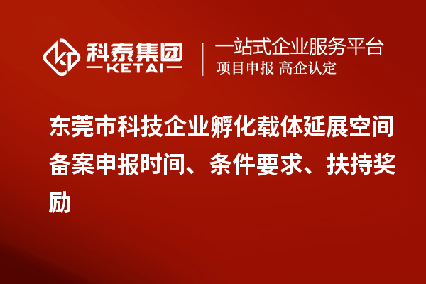 東莞市科技企業(yè)孵化載體延展空間備案申報(bào)時(shí)間、條件要求、扶持獎(jiǎng)勵(lì)