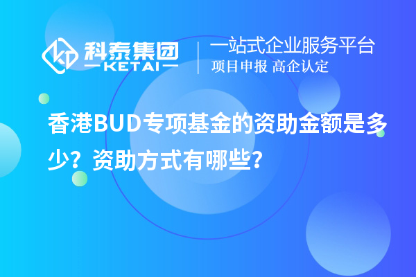 香港BUD專項(xiàng)基金的資助金額是多少？資助方式有哪些？