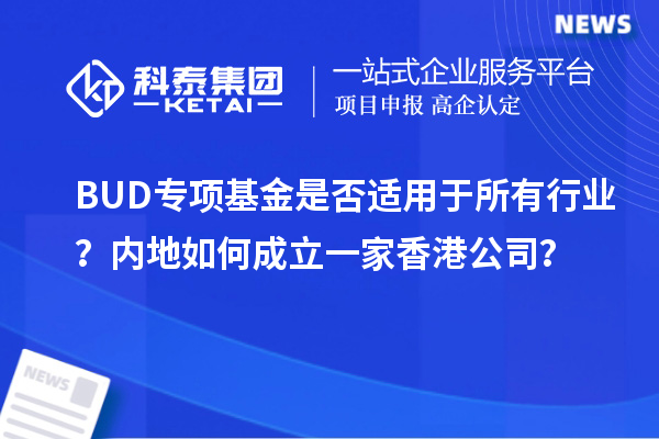 BUD專項基金是否適用于所有行業(yè)？內(nèi)地如何成立一家香港公司？