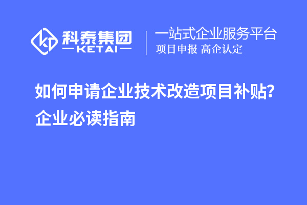 如何申請(qǐng)企業(yè)技術(shù)改造項(xiàng)目補(bǔ)貼？企業(yè)必讀指南