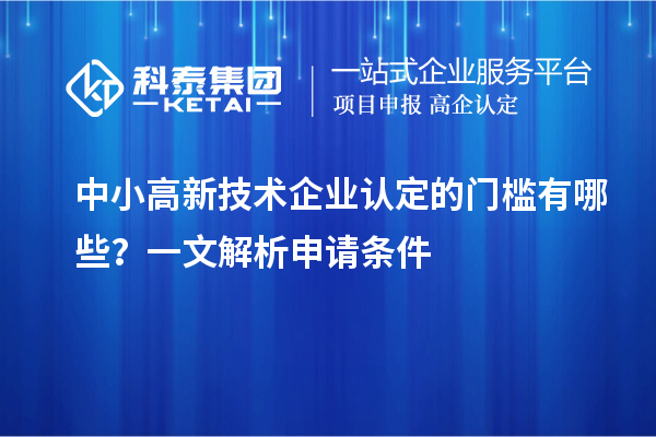 中小<a href=http://m.gif521.com target=_blank class=infotextkey>高新技術(shù)企業(yè)認(rèn)定</a>的門檻有哪些？一文解析申請(qǐng)條件