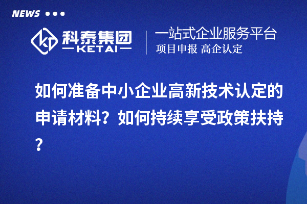 如何準(zhǔn)備中小企業(yè)高新技術(shù)認(rèn)定的申請(qǐng)材料？如何持續(xù)享受政策扶持？