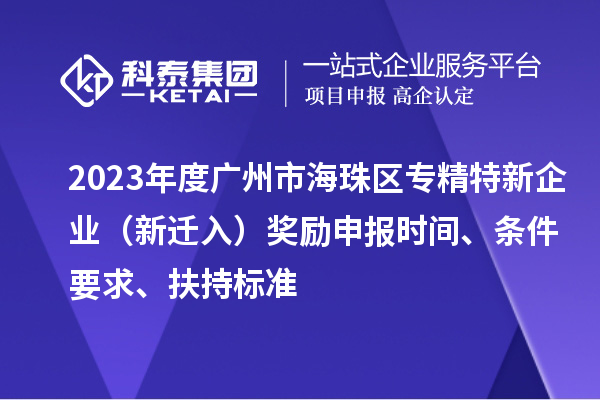 2023年度廣州市海珠區(qū)專(zhuān)精特新企業(yè)（新遷入）獎(jiǎng)勵(lì)申報(bào)時(shí)間、條件要求、扶持標(biāo)準(zhǔn)