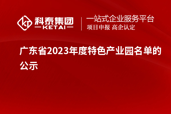 廣東省2023年度特色產(chǎn)業(yè)園名單的公示