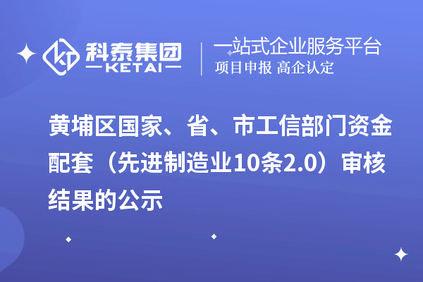 黃埔區(qū)國家、省、市工信部門資金配套（先進(jìn)制造業(yè)10條2.0）審核結(jié)果的公示