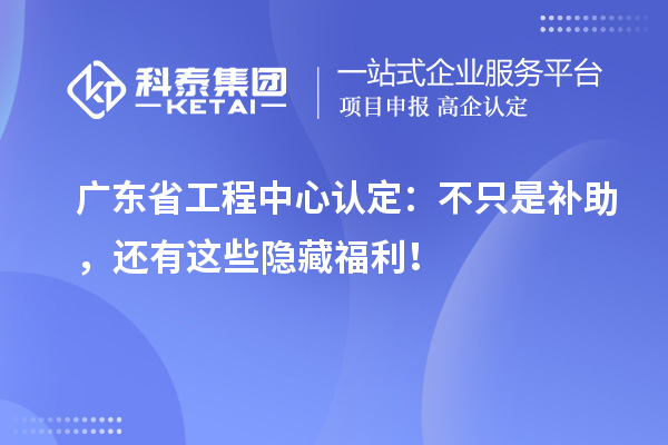 廣東省工程中心認(rèn)定：不只是補(bǔ)助，還有這些隱藏福利！