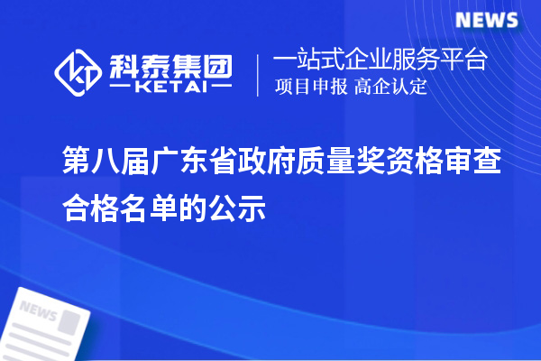 第八屆廣東省政府質(zhì)量獎資格審查合格名單的公示