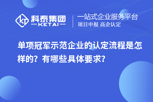 單項(xiàng)冠軍示范企業(yè)的認(rèn)定流程是怎樣的？有哪些具體要求？