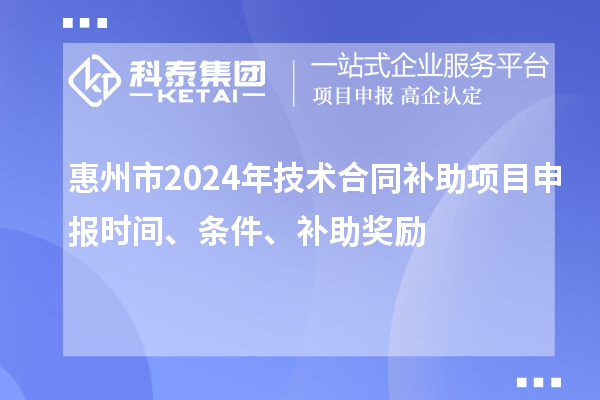 惠州市2024年技術(shù)合同補(bǔ)助項(xiàng)目申報(bào)時(shí)間、條件、補(bǔ)助獎(jiǎng)勵(lì)