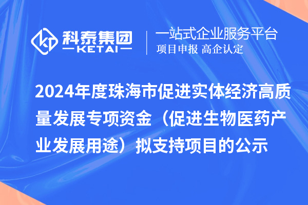 2024年度珠海市促進(jìn)實(shí)體經(jīng)濟(jì)高質(zhì)量發(fā)展專項(xiàng)資金（促進(jìn)生物醫(yī)藥產(chǎn)業(yè)發(fā)展用途）擬支持項(xiàng)目的公示