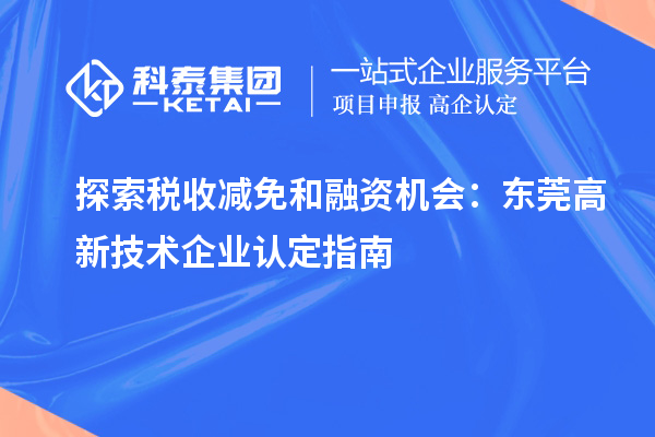 探索稅收減免和融資機(jī)會(huì)：東莞高新技術(shù)企業(yè)認(rèn)定指南