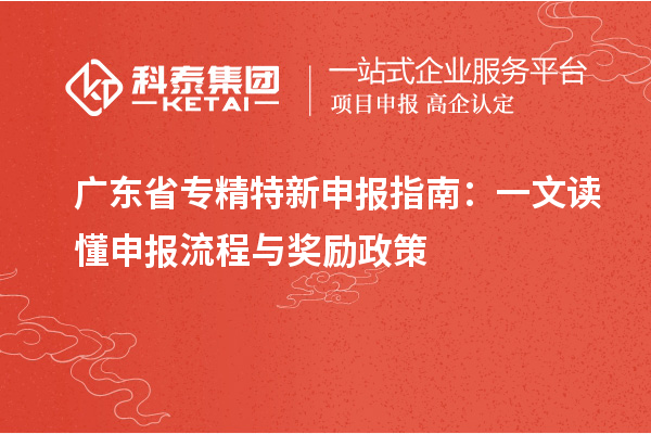 廣東省專精特新申報(bào)指南：一文讀懂申報(bào)流程與獎(jiǎng)勵(lì)政策