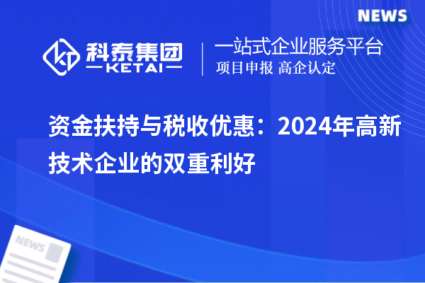 資金扶持與稅收優(yōu)惠：2024年高新技術企業(yè)的雙重利好